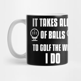 It takes Alot Of Balls To Golf The Way I do Mug